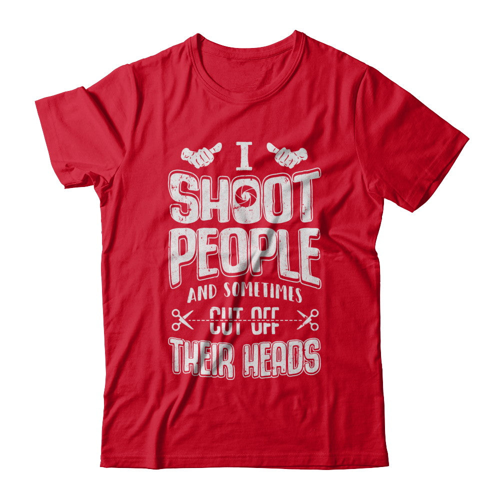 I Shoot People And Sometimes Cut Off Their Heads T-Shirt & Hoodie | Teecentury.com