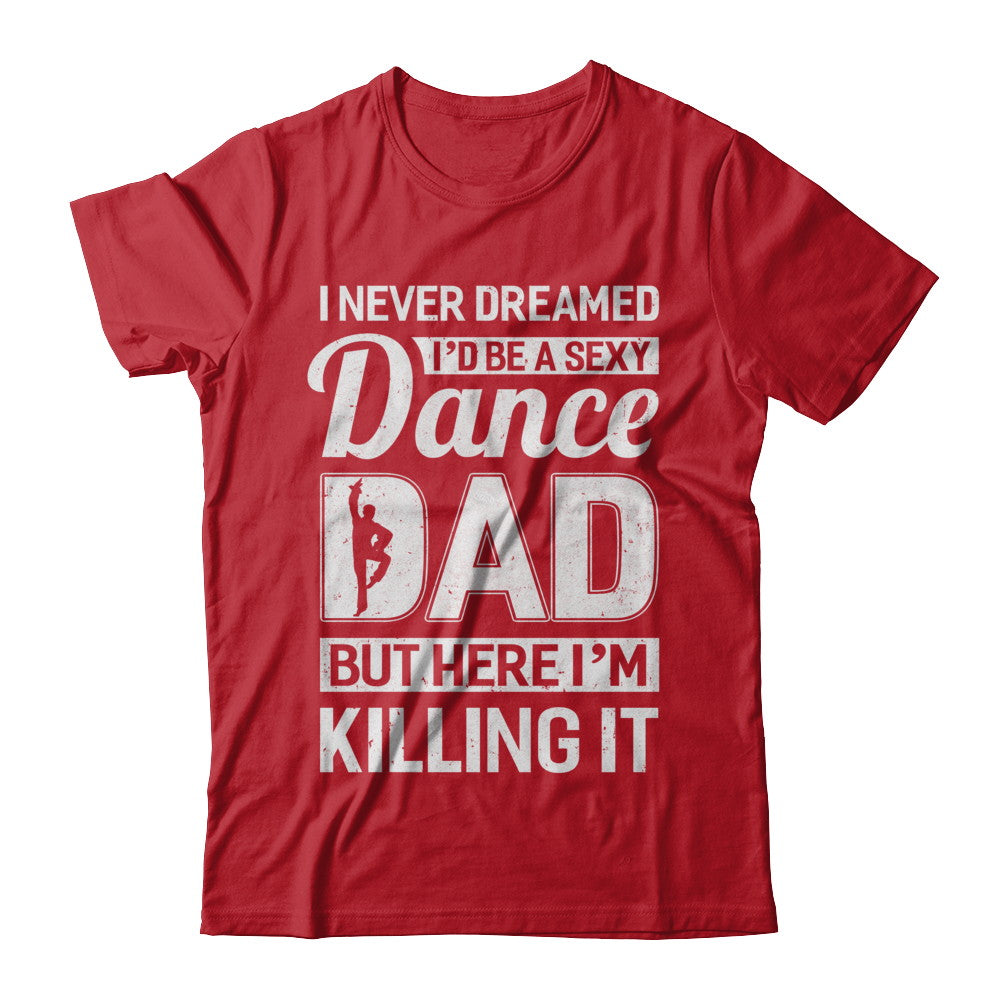 I Never Dreamed I'd Be a Sexy Dance Dad Kil Drawstring 2023 Shirt, hoodie,  sweater, long sleeve and tank top