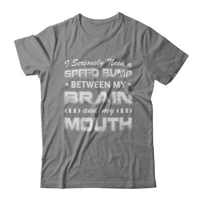 Seriously Need A Speed Bump Between Brain & Mouth T-Shirt & Hoodie | Teecentury.com