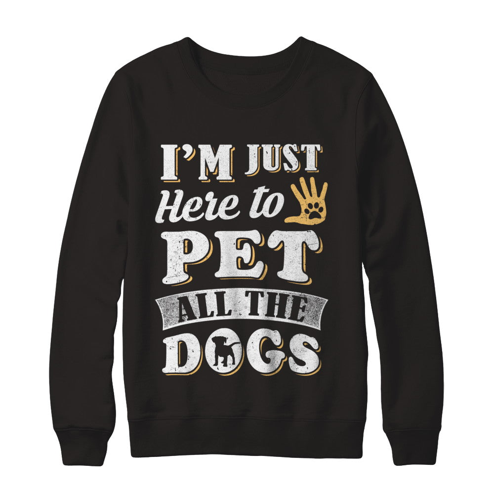 I'm Just Here To Pet All The Dogs T-Shirt & Sweatshirt | Teecentury.com
