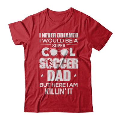 Never Dreamed I Would Be A Cool Soccer Dad Fathers Day T-Shirt & Hoodie | Teecentury.com