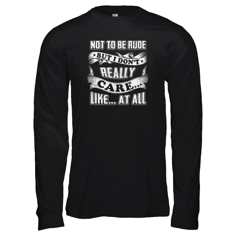 Not To Be Rude But I Don't Really Care Like At All T-Shirt & Tank Top | Teecentury.com