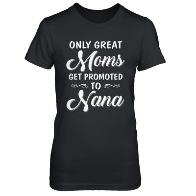 Only Great Moms Get Promoted To Nana Mothers Day T-Shirt & Hoodie | Teecentury.com