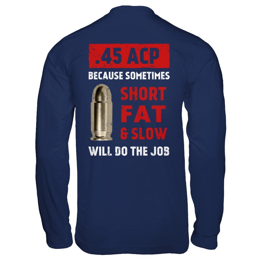 45 Acp Because Sometimes Short Fat And Slow Will Do The Job T-Shirt & Hoodie | Teecentury.com