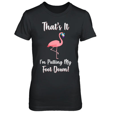 That's It I'm Putting My Foot Down Funny Flamingo T-Shirt & Hoodie | Teecentury.com