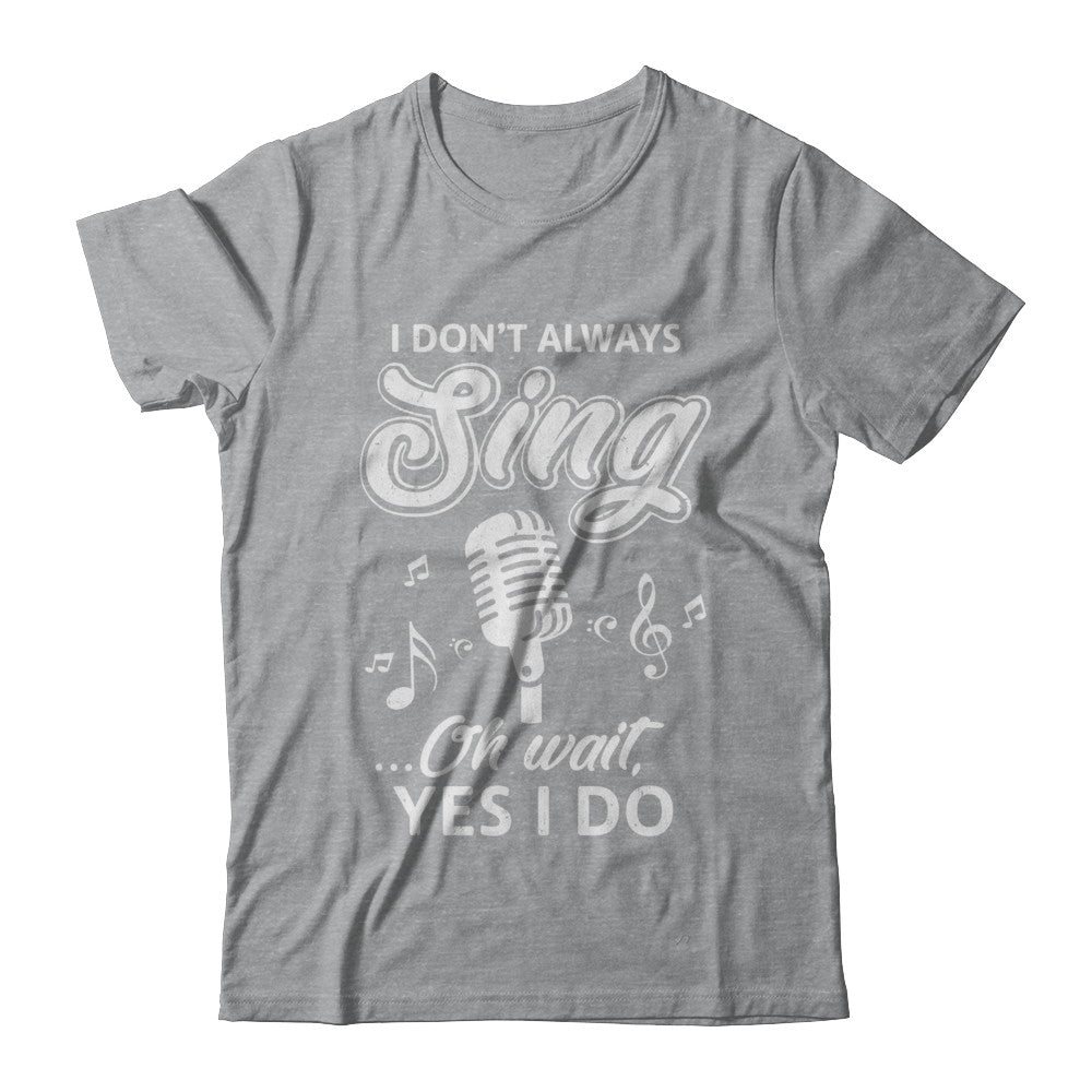 Music I Don't Always Sing Oh Wait Yes I Do T-Shirt & Hoodie | Teecentury.com
