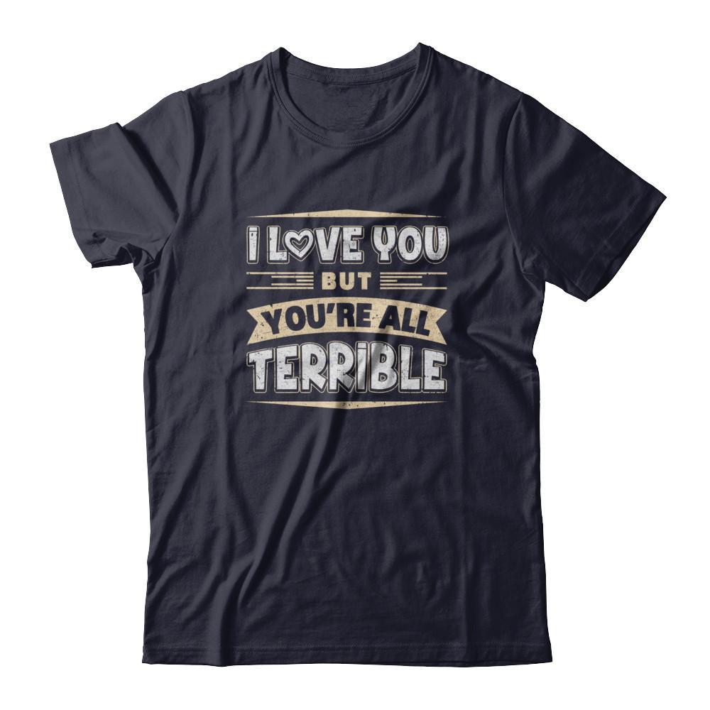 I Love You But You're All Terrible T-Shirt & Tank Top | Teecentury.com