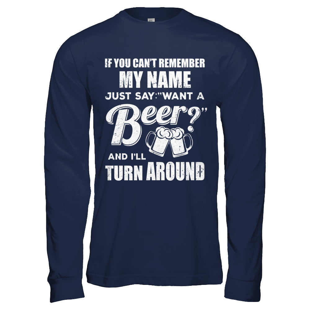 If You Can't Remember My Name Just Say Want A Beer T-Shirt & Hoodie | Teecentury.com