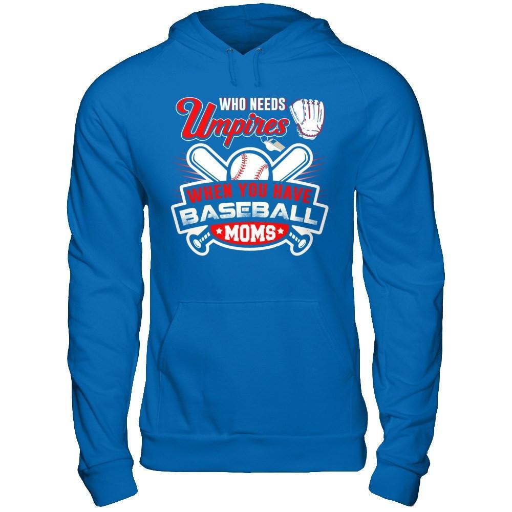 Who Needs Umpires When You Have Baseball Moms T-Shirt & Hoodie | Teecentury.com