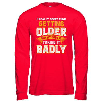 I Really Don't Mind Getting Older But My Body Is Taking It Badly T-Shirt & Hoodie | Teecentury.com