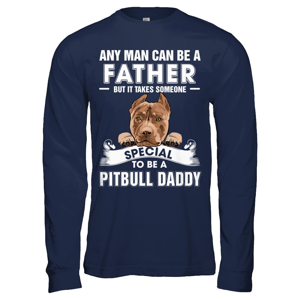 Any Man Can Be A Father Someone Special To Be A Pitbull Daddy T-Shirt & Hoodie | Teecentury.com