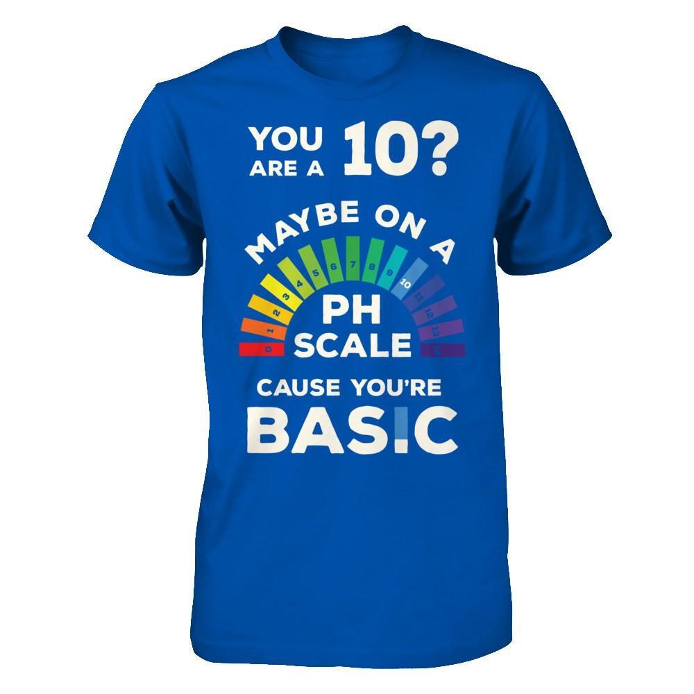 You're A 10 Maybe On A Ph Scale Cause You're Basic T-Shirt & Hoodie | Teecentury.com