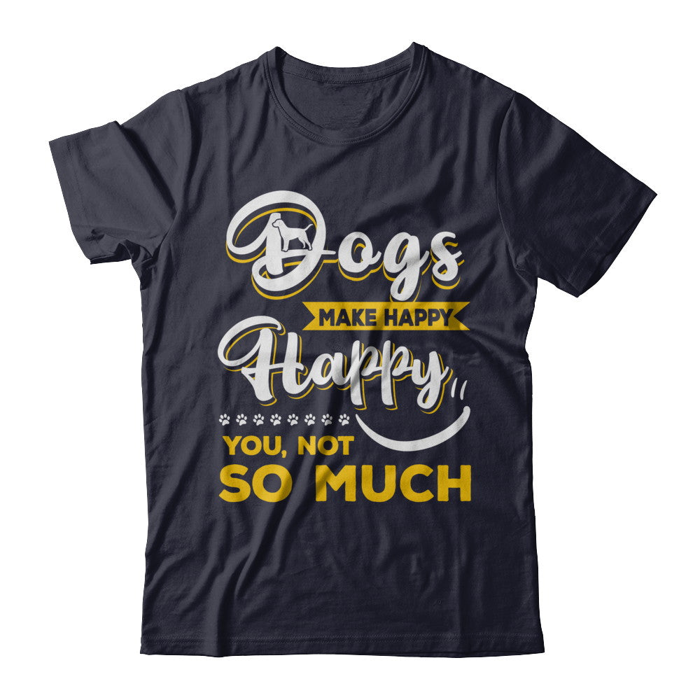 Dogs Make Me Happy You Not So Much T-Shirt & Hoodie | Teecentury.com