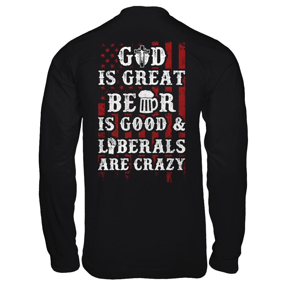 God Is Great Beer Is Good And Liberals Are Crazy T-Shirt & Hoodie | Teecentury.com
