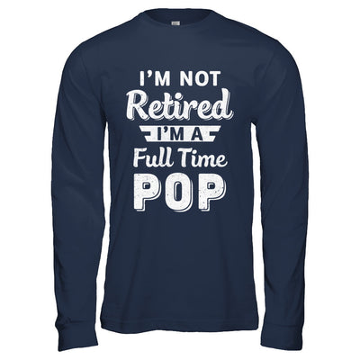 I'm Not Retired I'm A Full Time Pop Fathers Day T-Shirt & Hoodie | Teecentury.com