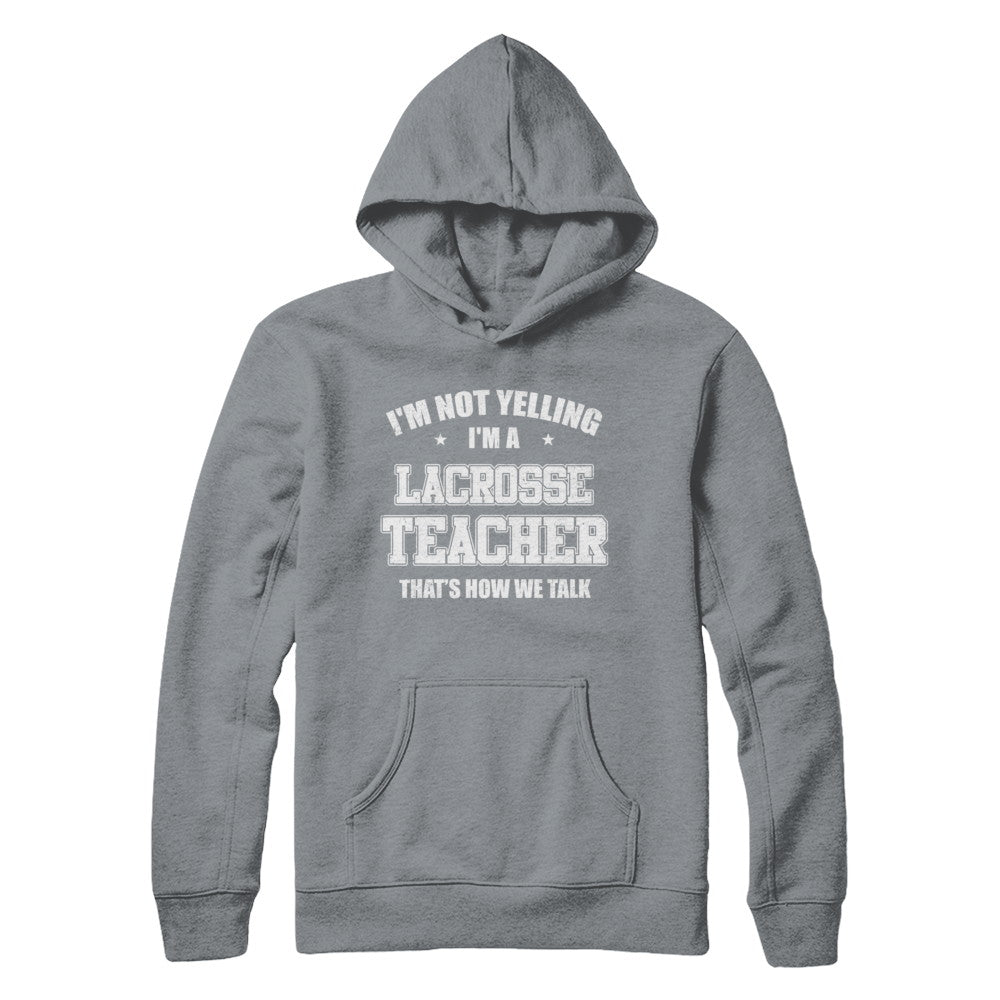 I'm Not Yelling I'm A Lacrosse Teacher That's How We Talk T-Shirt & Hoodie | Teecentury.com