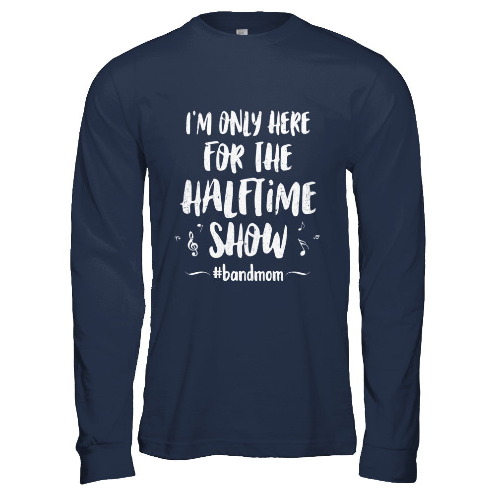I'm Only Here For The Halftime Show Football Band Mom T-Shirt & Hoodie | Teecentury.com