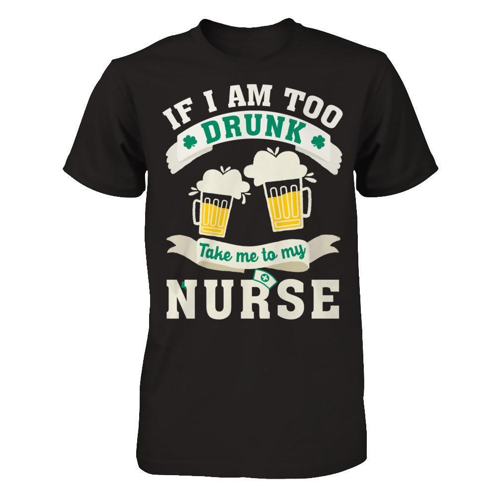If I Am Too Drunk Take Me To My Nurse T-Shirt & Hoodie | Teecentury.com
