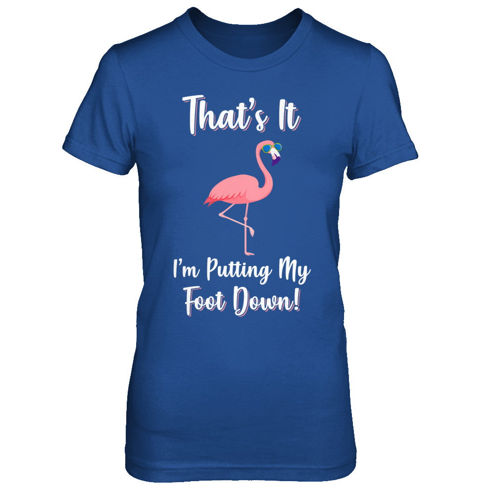 That's It I'm Putting My Foot Down Funny Flamingo T-Shirt & Hoodie | Teecentury.com