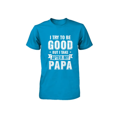 Toddler Kids I Try To Be Good But I Take After My Papa Youth Youth Shirt | Teecentury.com