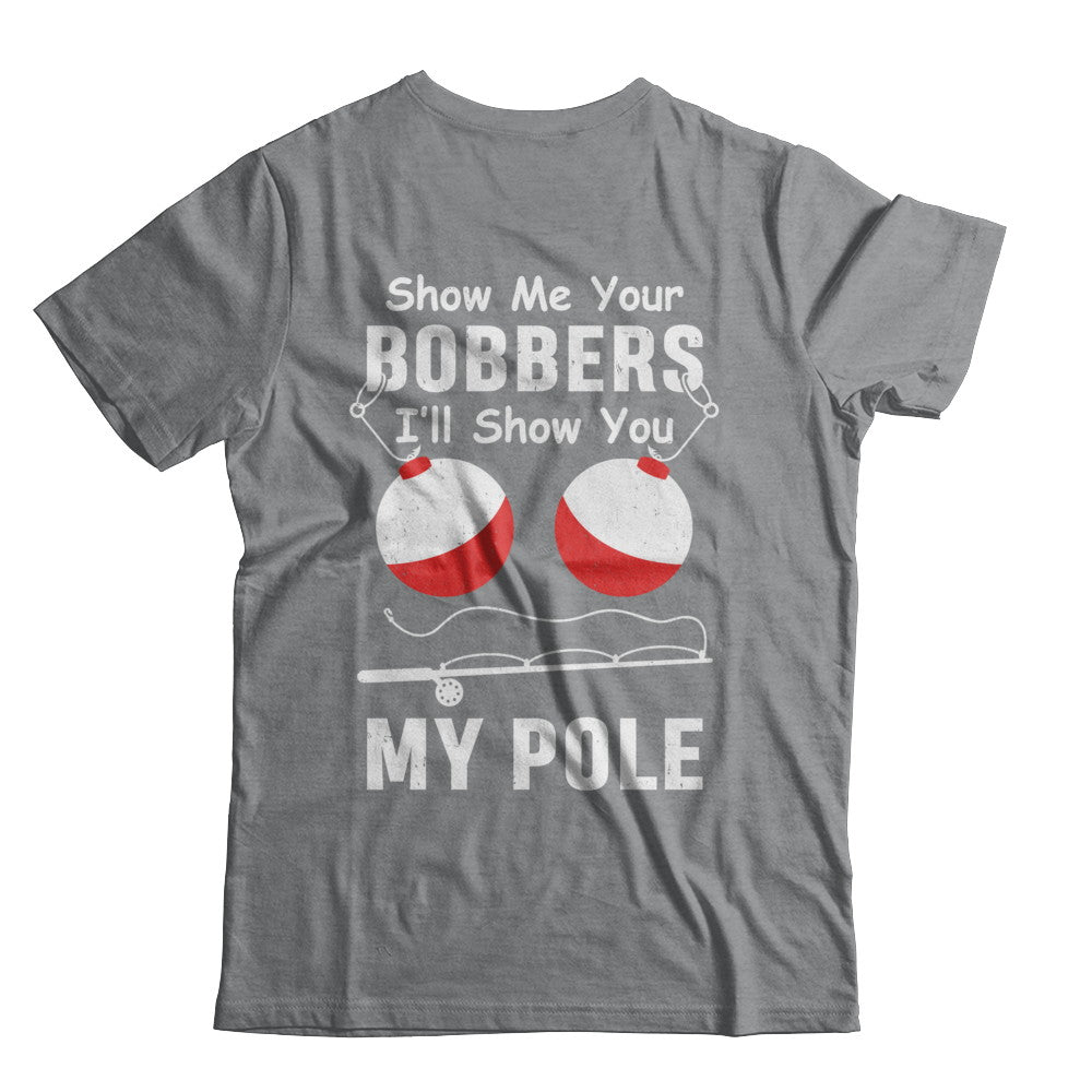 Show Me Your Bobbers I'll Show You My Pole Fishing T-Shirt & Hoodie | Teecentury.com