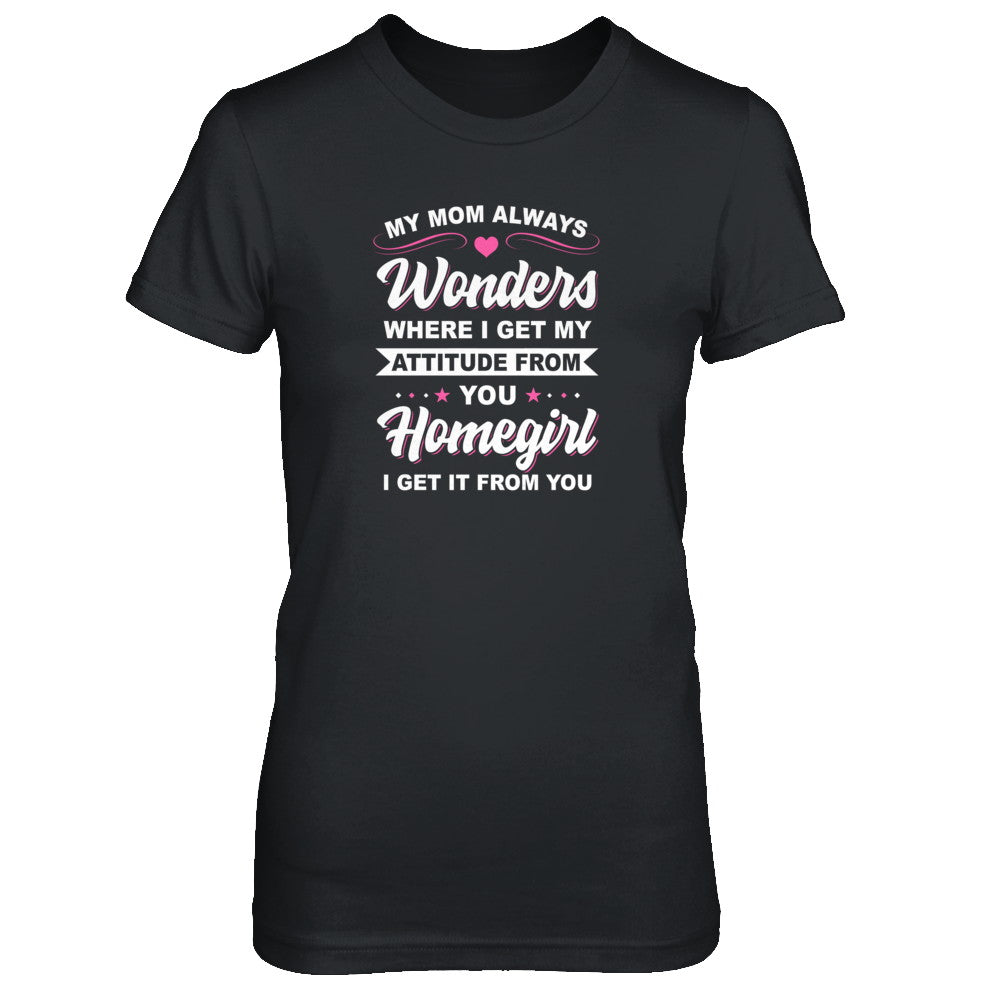 I Get My Attitude From You Homegirl My Mom Wonders T-Shirt & Tank Top | Teecentury.com