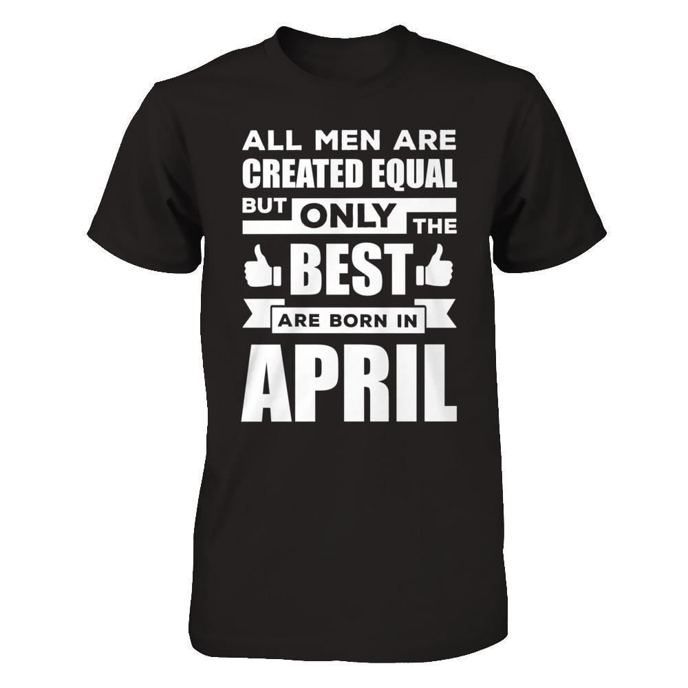 All Men Are Created Equal But Only The Best Are Born In April T-Shirt & Hoodie | Teecentury.com