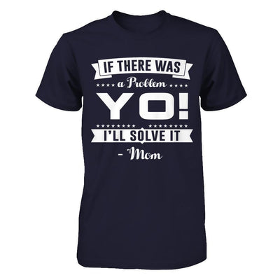 If There Was A Problem Yo I'll Solve It Mom Lover T-Shirt & Hoodie | Teecentury.com