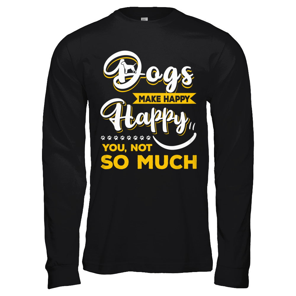 Dogs Make Me Happy You Not So Much T-Shirt & Hoodie | Teecentury.com