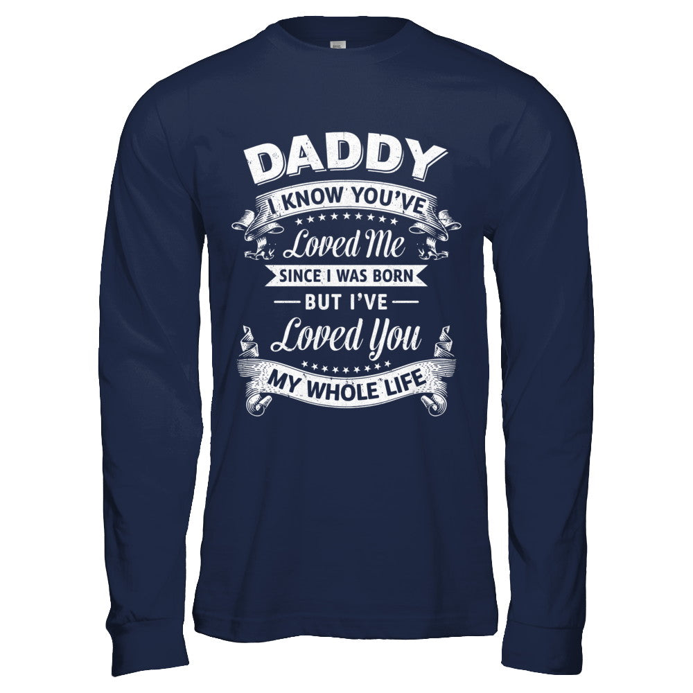 Daddy I Know You Have Loved Me Since I Was Born T-Shirt & Hoodie | Teecentury.com
