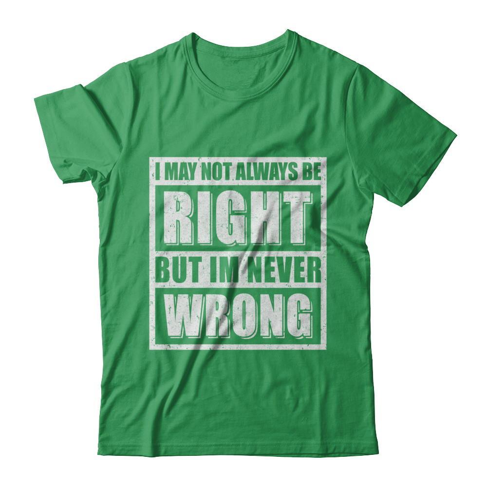 I May Not Always Be Right But I'm Never Wrong T-Shirt & Hoodie | Teecentury.com