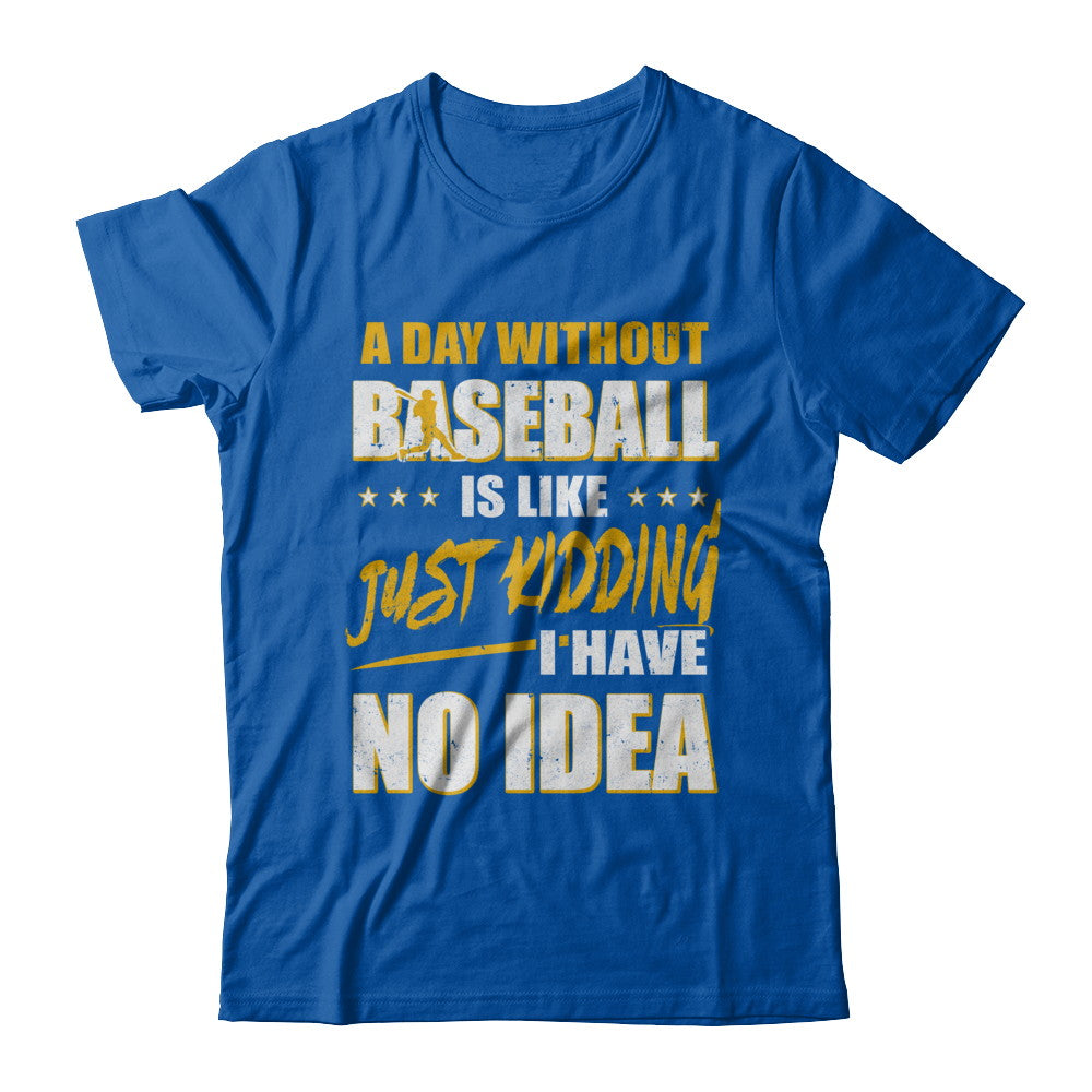A Day Without Baseball Is Like Just Kidding I Have No Idea T-Shirt & Hoodie | Teecentury.com