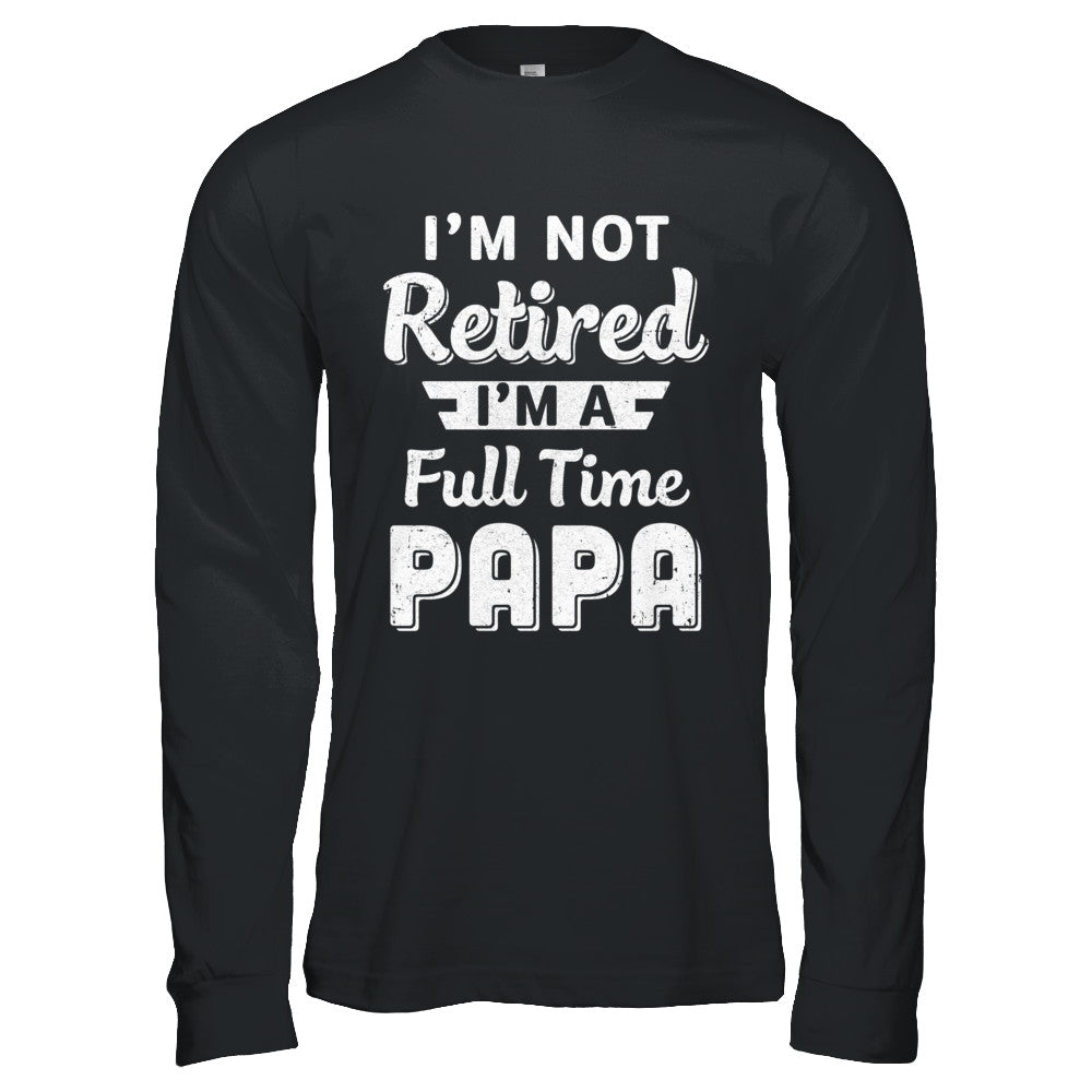 I'm Not Retired I'm A Full Time Papa Fathers Day T-Shirt & Hoodie | Teecentury.com