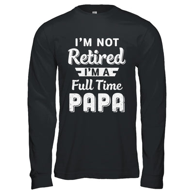 I'm Not Retired I'm A Full Time Papa Fathers Day T-Shirt & Hoodie | Teecentury.com