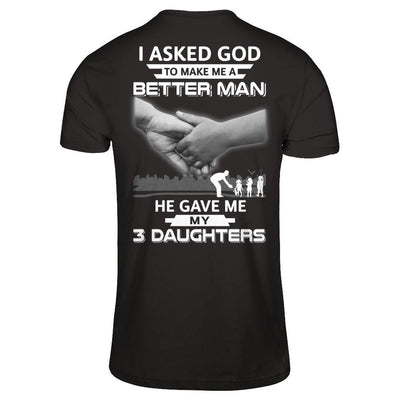 I Asked God To Make Me A Better Man He Gave Me My Three Daughters T-Shirt & Hoodie | Teecentury.com