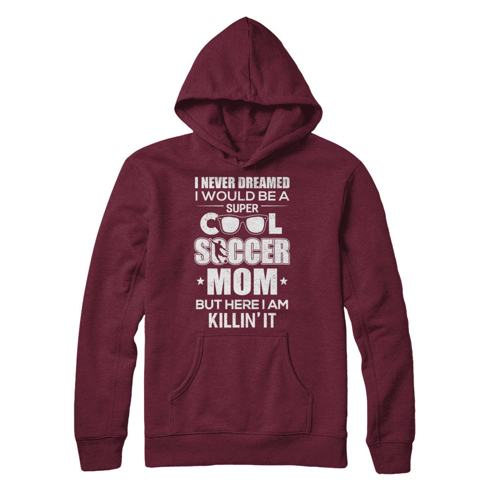 Never Dreamed I Would Be A Cool Soccer Mom Mothers Day T-Shirt & Hoodie | Teecentury.com