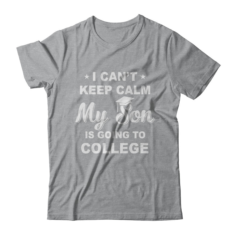 I Can't Keep Calm My Son Is Going To College Dad Mom T-Shirt & Hoodie | Teecentury.com