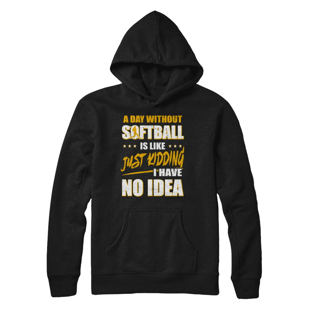 A Day Without Softball Is Like Just Kidding I Have No Idea T-Shirt & Hoodie | Teecentury.com