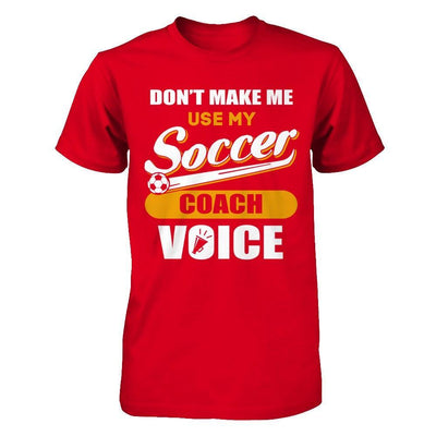 Don't Make Me Use My Soccer Coach Voice T-Shirt & Hoodie | Teecentury.com