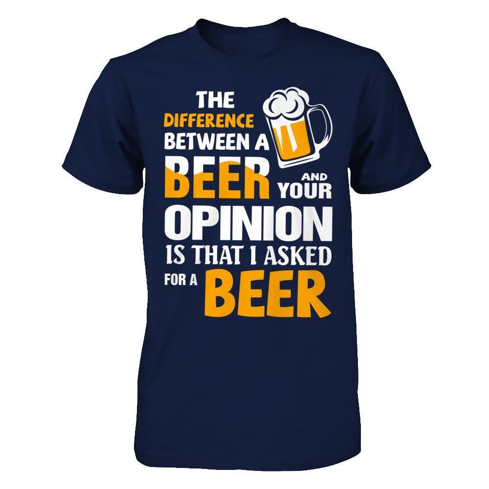 The Difference Between A Beer And Your Opinion T-Shirt & Hoodie | Teecentury.com
