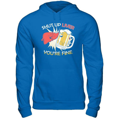 Shut Up Liver You're Fine Beer T-Shirt & Hoodie | Teecentury.com