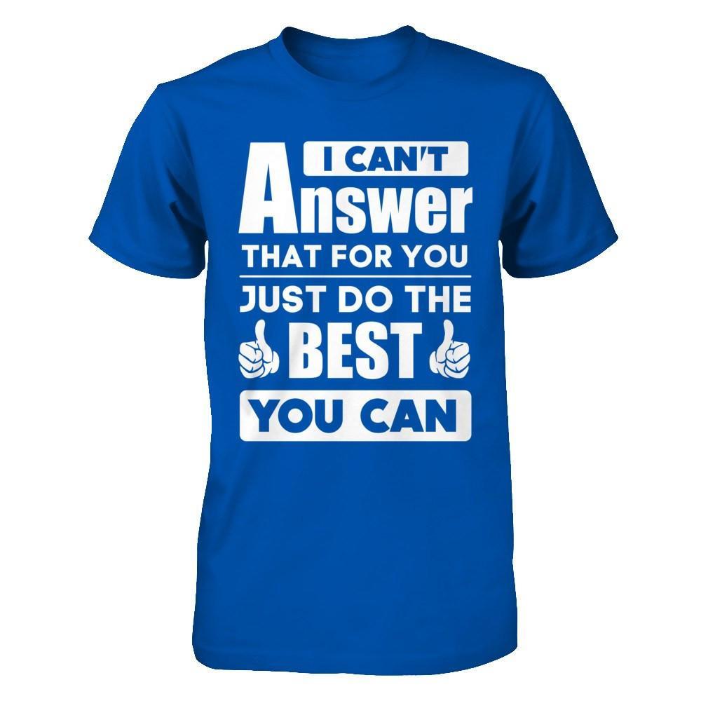 I Can't Answer That For You Just Do The Best You Can T-Shirt & Hoodie | Teecentury.com
