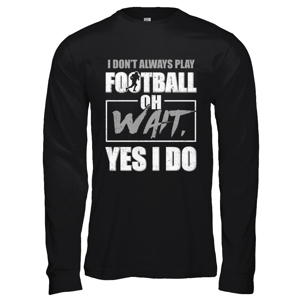 I Don't Always Play Football Oh Wait Yes I Do T-Shirt & Hoodie | Teecentury.com