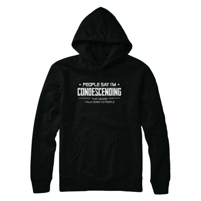 People Say I'm Condescending Means I Talk Down T-Shirt & Hoodie | Teecentury.com