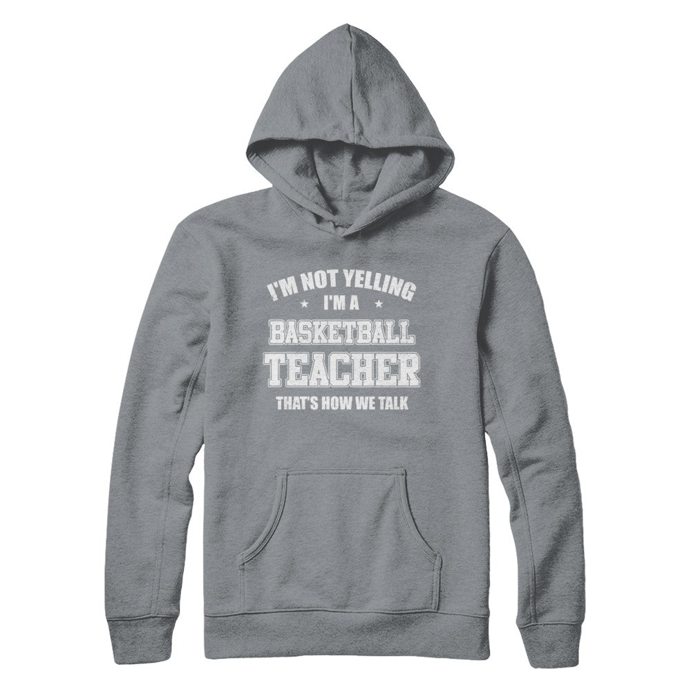 I'm Not Yelling I'm A Basketball Teacher That's How We Talk T-Shirt & Hoodie | Teecentury.com