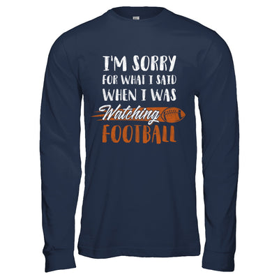 Sorry For What I Said When I Was Watching Football T-Shirt & Hoodie | Teecentury.com