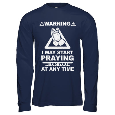 Warning I May Start Praying For You At Any Time T-Shirt & Hoodie | Teecentury.com