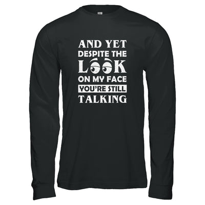 And Yet Despite The Look On My Face You're Still Talking T-Shirt & Tank Top | Teecentury.com