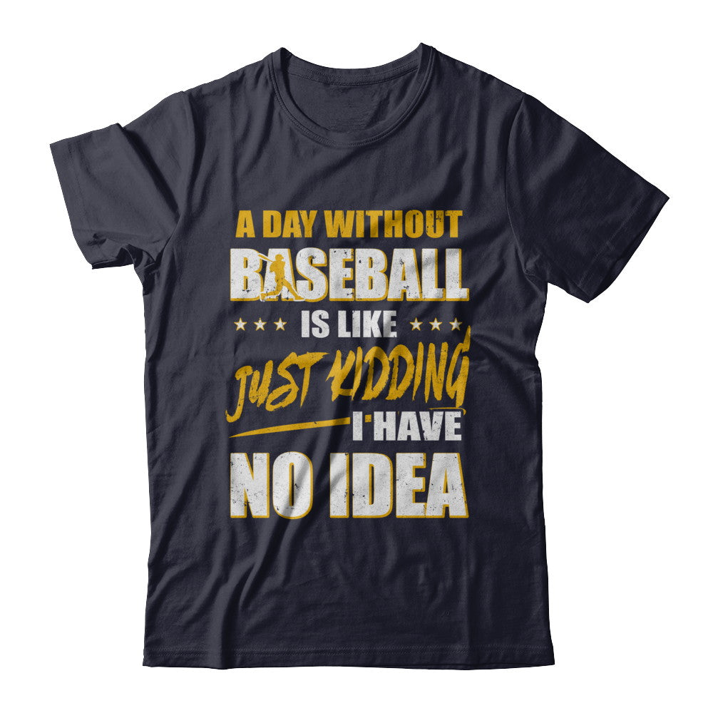 A Day Without Baseball Is Like Just Kidding I Have No Idea T-Shirt & Hoodie | Teecentury.com