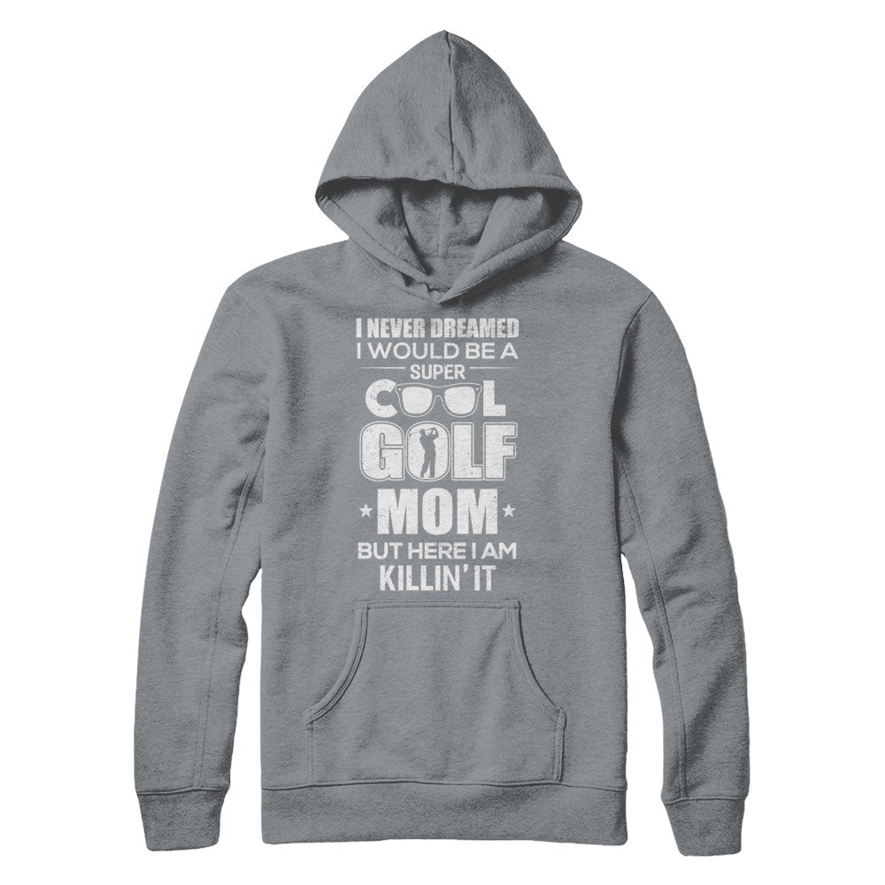 Never Dreamed I Would Be A Cool Golf Mom Mothers Day T-Shirt & Hoodie | Teecentury.com